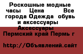 Роскошные модные часы  › Цена ­ 160 - Все города Одежда, обувь и аксессуары » Аксессуары   . Пермский край,Пермь г.